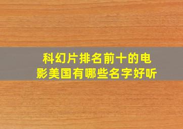 科幻片排名前十的电影美国有哪些名字好听