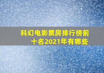 科幻电影票房排行榜前十名2021年有哪些