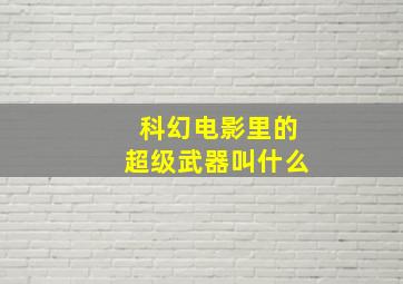 科幻电影里的超级武器叫什么