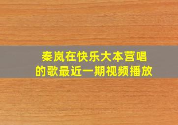 秦岚在快乐大本营唱的歌最近一期视频播放