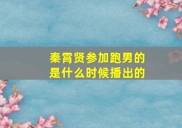 秦霄贤参加跑男的是什么时候播出的