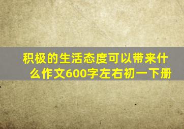 积极的生活态度可以带来什么作文600字左右初一下册