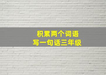 积累两个词语写一句话三年级