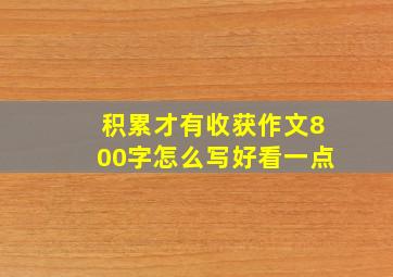 积累才有收获作文800字怎么写好看一点