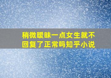 稍微暧昧一点女生就不回复了正常吗知乎小说