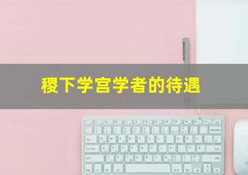 稷下学宫学者的待遇