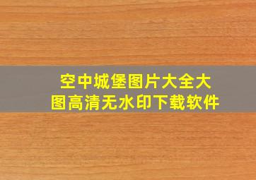 空中城堡图片大全大图高清无水印下载软件