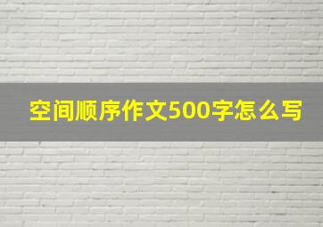 空间顺序作文500字怎么写