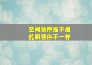 空间顺序是不是说明顺序不一样