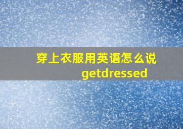 穿上衣服用英语怎么说getdressed