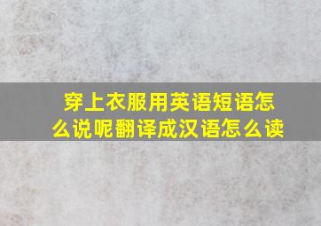 穿上衣服用英语短语怎么说呢翻译成汉语怎么读