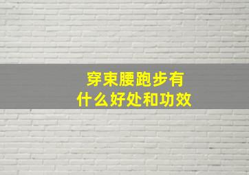 穿束腰跑步有什么好处和功效