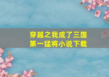 穿越之我成了三国第一猛将小说下载