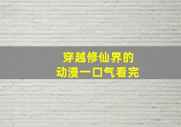 穿越修仙界的动漫一口气看完