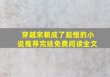 穿越宋朝成了赵恒的小说推荐完结免费阅读全文