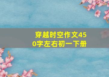 穿越时空作文450字左右初一下册