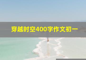 穿越时空400字作文初一