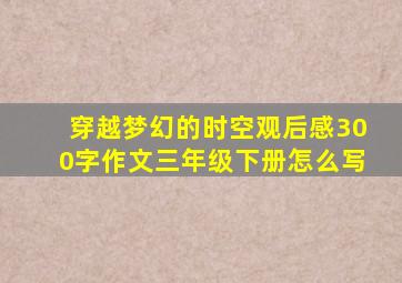 穿越梦幻的时空观后感300字作文三年级下册怎么写