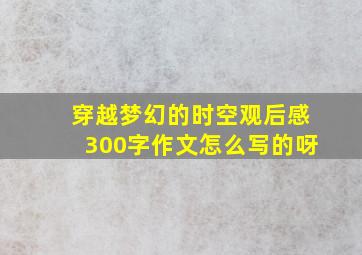 穿越梦幻的时空观后感300字作文怎么写的呀