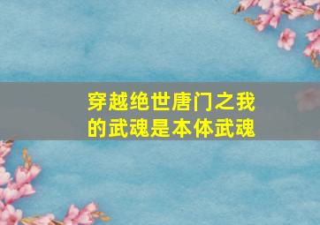 穿越绝世唐门之我的武魂是本体武魂