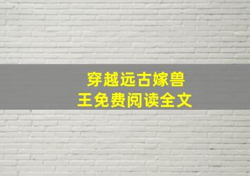 穿越远古嫁兽王免费阅读全文