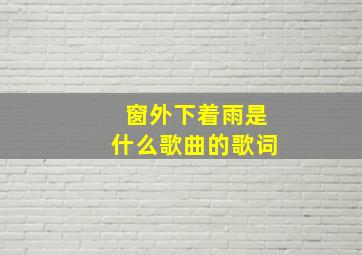 窗外下着雨是什么歌曲的歌词