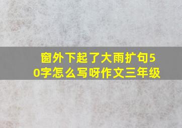 窗外下起了大雨扩句50字怎么写呀作文三年级