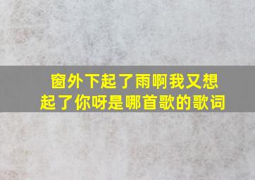 窗外下起了雨啊我又想起了你呀是哪首歌的歌词