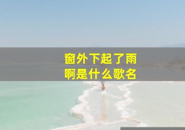 窗外下起了雨啊是什么歌名