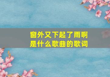 窗外又下起了雨啊是什么歌曲的歌词