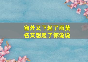 窗外又下起了雨莫名又想起了你说说