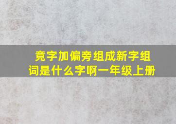 竟字加偏旁组成新字组词是什么字啊一年级上册