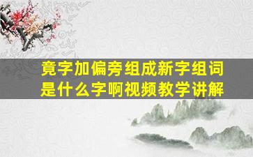 竟字加偏旁组成新字组词是什么字啊视频教学讲解