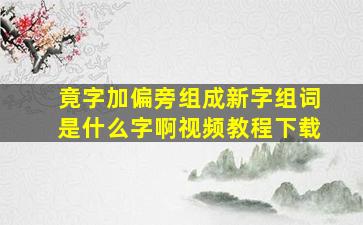 竟字加偏旁组成新字组词是什么字啊视频教程下载