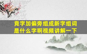 竟字加偏旁组成新字组词是什么字啊视频讲解一下