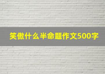 笑傲什么半命题作文500字