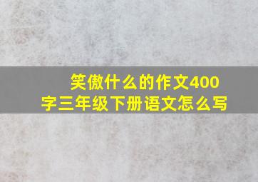 笑傲什么的作文400字三年级下册语文怎么写