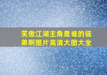 笑傲江湖主角是谁的徒弟啊图片高清大图大全