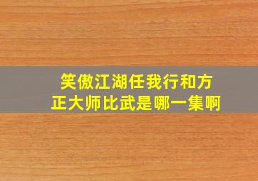 笑傲江湖任我行和方正大师比武是哪一集啊