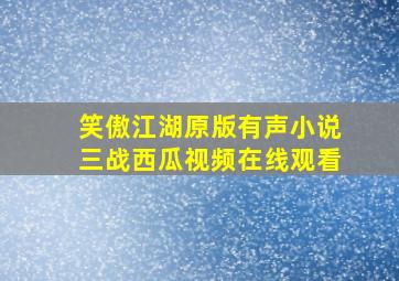 笑傲江湖原版有声小说三战西瓜视频在线观看