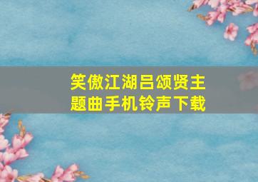 笑傲江湖吕颂贤主题曲手机铃声下载