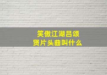 笑傲江湖吕颂贤片头曲叫什么