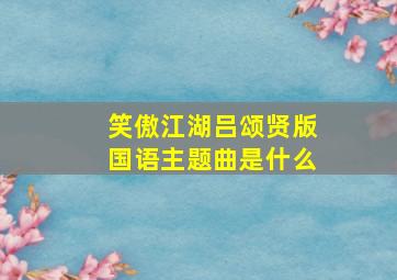 笑傲江湖吕颂贤版国语主题曲是什么