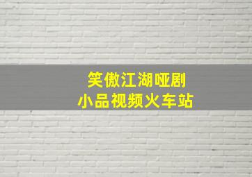 笑傲江湖哑剧小品视频火车站