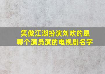 笑傲江湖扮演刘欢的是哪个演员演的电视剧名字