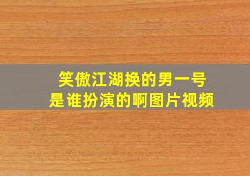 笑傲江湖换的男一号是谁扮演的啊图片视频