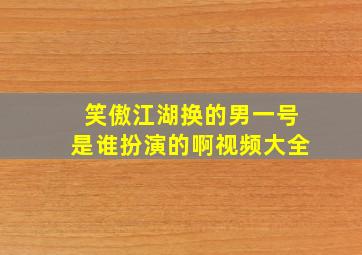 笑傲江湖换的男一号是谁扮演的啊视频大全