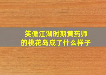 笑傲江湖时期黄药师的桃花岛成了什么样子