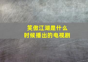 笑傲江湖是什么时候播出的电视剧