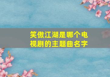 笑傲江湖是哪个电视剧的主题曲名字